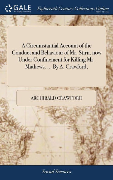 A Circumstantial Account of the Conduct and Behaviour of Mr. Stirn, now Under Confinement for Killing Mr. Mathews. ... By A. Crawford,