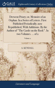 Title: Derwent Priory; or, Memoirs of an Orphan. In a Series of Letters. First Published Periodically; now Republished, With Additions. By the Author of 