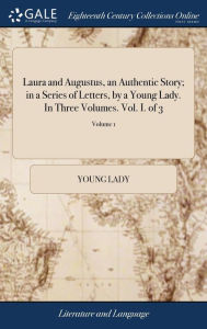 Title: Laura and Augustus, an Authentic Story; in a Series of Letters, by a Young Lady. In Three Volumes. Vol. I. of 3; Volume 1, Author: Young Lady