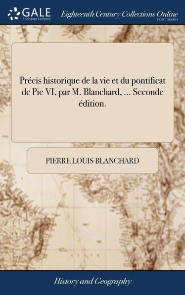 Précis historique de la vie et du pontificat de Pie VI, par M. Blanchard, ... Seconde édition.