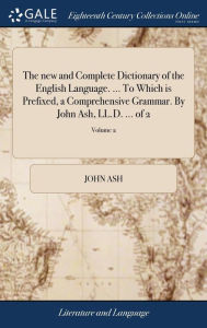 Title: The new and Complete Dictionary of the English Language. ... To Which is Prefixed, a Comprehensive Grammar. By John Ash, LL.D. ... of 2; Volume 2, Author: John Ash