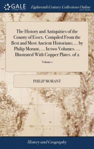 Title: The History and Antiquities of the County of Essex. Compiled From the Best and Most Ancient Historians; ... by Philip Morant, ... In two Volumes. ... Illustrated With Copper Plates. of 2; Volume 1, Author: Philip Morant
