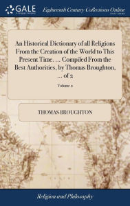 Title: An Historical Dictionary of all Religions From the Creation of the World to This Present Time. ... Compiled From the Best Authorities, by Thomas Broughton, ... of 2; Volume 2, Author: Thomas Broughton