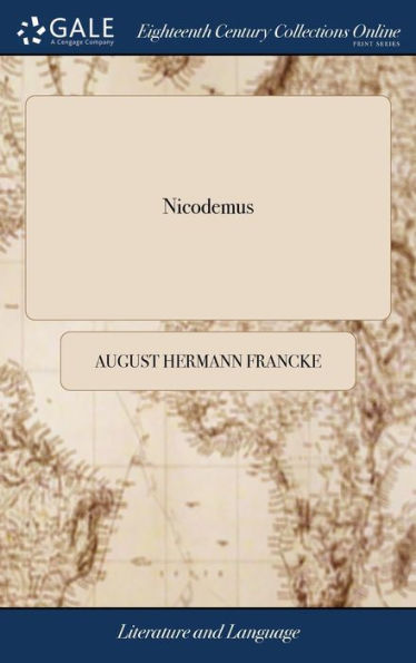 Nicodemus: Or, a Treatise Against the Fear of man. Wherein the Causes and sad Effects Thereof are Briefly Describ'd. With Some Remedies Against it. By August. Herman. Franck, ... Rendered Into English From the High Dutch; ... The Second Edition