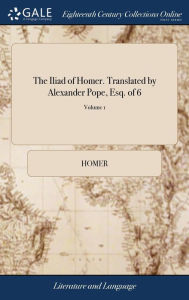 Title: The Iliad of Homer. Translated by Alexander Pope, Esq. of 6; Volume 1, Author: Homer