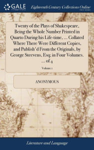 Title: Twenty of the Plays of Shakespeare, Being the Whole Number Printed in Quarto During his Life-time, ... Collated Where There Were Different Copies, and Publish'd From the Originals, by George Steevens, Esq; in Four Volumes. ... of 4; Volume 1, Author: Anonymous
