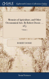 Title: Memoirs of Agriculture, and Other Oeconomical Arts. By Robert Dossie. ... of 3; Volume 1, Author: Robert Dossie