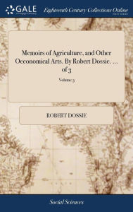 Title: Memoirs of Agriculture, and Other Oeconomical Arts. By Robert Dossie. ... of 3; Volume 3, Author: Robert Dossie