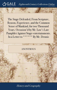 Title: The Stage Defended, From Scripture, Reason, Experience, and the Common Sense of Mankind, for two Thousand Years. Occasion'd by Mr. Law's Late Pamphlet Against Stage-entertainments. In a Letter to ****** By Mr. Dennis, Author: Anonymous
