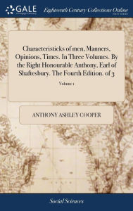 Title: Characteristicks of men, Manners, Opinions, Times. In Three Volumes. By the Right Honourable Anthony, Earl of Shaftesbury. The Fourth Edition. of 3; Volume 1, Author: Anthony Ashley Cooper