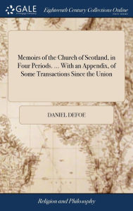 Memoirs of the Church of Scotland, in Four Periods. ... With an Appendix, of Some Transactions Since the Union