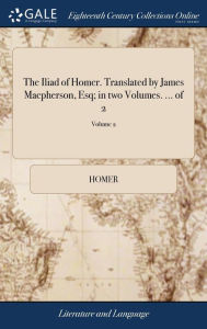 Title: The Iliad of Homer. Translated by James Macpherson, Esq; in two Volumes. ... of 2; Volume 2, Author: Homer