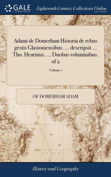 Adami de Domerham Historia de rebus gestis Glastoniensibus. ... descripsit ... Tho. Hearnius. ... Duobus voluminibus. of 2; Volume 1