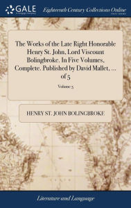 Title: The Works of the Late Right Honorable Henry St. John, Lord Viscount Bolingbroke. In Five Volumes, Complete. Published by David Mallet, ... of 5; Volume 5, Author: Henry St John Bolingbroke
