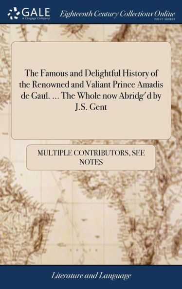 The Famous and Delightful History of the Renowned and Valiant Prince Amadis de Gaul. ... The Whole now Abridg'd by J.S. Gent