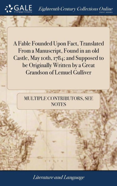 A Fable Founded Upon Fact, Translated From a Manuscript, Found in an old Castle, May 10th, 1784; and Supposed to be Originally Written by a Great Grandson of Lemuel Gulliver