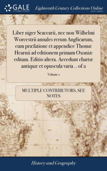 Liber niger Scaccarii, nec non Wilhelmi Worcestrii annales rerum Anglicarum, cum præfatione et appendice Thomæ Hearnii ad editionem primam Oxoniæ editam. Editio altera. Accedunt chartæ antiquæ et opuscula varia .. of 2; Volume 1