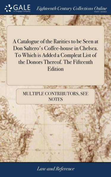 A Catalogue of the Rarities to be Seen at Don Saltero's Coffee-house in Chelsea. To Which is Added a Compleat List of the Donors Thereof. The Fifteenth Edition