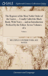 Title: The Register of the Most Noble Order of the Garter, ... Usually Called the Black Book; With Notes ... and an Introduction Prefixed by the Editor. In two Volumes. of 2; Volume 1, Author: Multiple Contributors