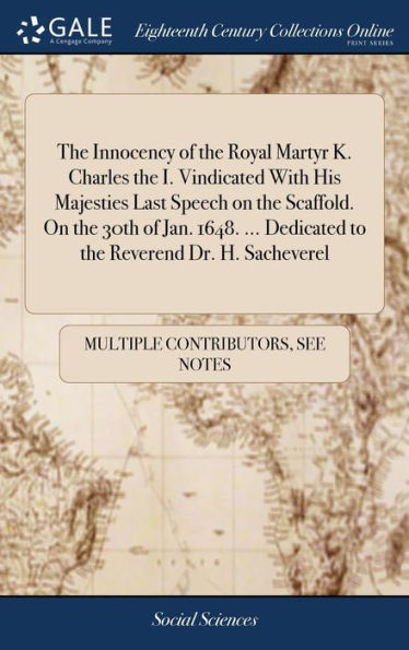 The Innocency of the Royal Martyr K. Charles the I. Vindicated With His Majesties Last Speech on the Scaffold. On the 30th of Jan. 1648. ... Dedicated to the Reverend Dr. H. Sacheverel