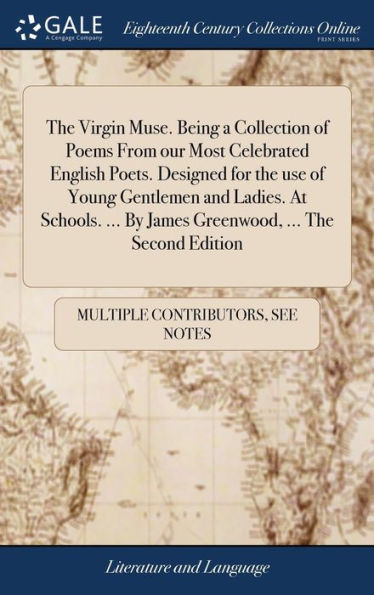 The Virgin Muse. Being a Collection of Poems From our Most Celebrated English Poets. Designed for the use of Young Gentlemen and Ladies. At Schools. ... By James Greenwood, ... The Second Edition