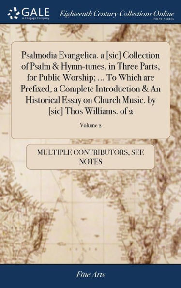 Psalmodia Evangelica. a [sic] Collection of Psalm & Hymn-tunes, in Three Parts, for Public Worship; ... To Which are Prefixed, a Complete Introduction & An Historical Essay on Church Music. by [sic] Thos Williams. of 2; Volume 2