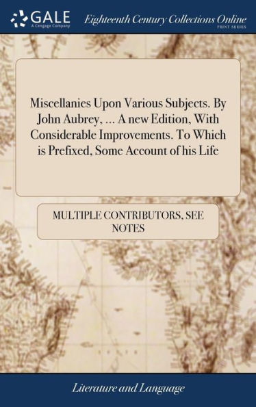 Miscellanies Upon Various Subjects. By John Aubrey, ... A new Edition, With Considerable Improvements. To Which is Prefixed, Some Account of his Life