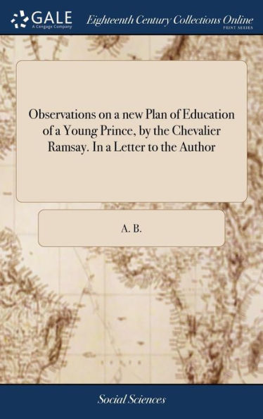 Observations on a new Plan of Education of a Young Prince, by the Chevalier Ramsay. In a Letter to the Author