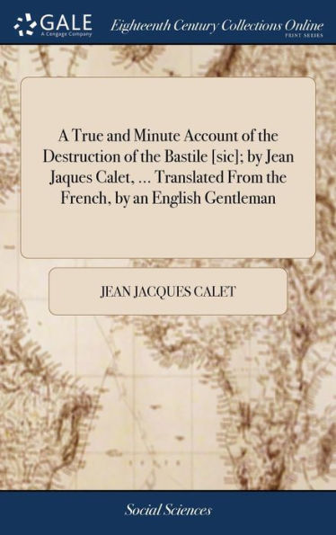 A True and Minute Account of the Destruction of the Bastile [sic]; by Jean Jaques Calet, ... Translated From the French, by an English Gentleman