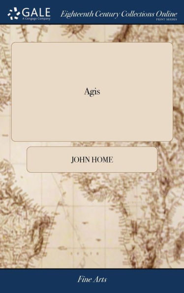 Agis: A Tragedy. As it is Acted at the Theatre-Royal, in Drury-Lane. By the Author of Douglas. To Which is Prefixed, the Story of the Tragedy of Agis. With Observations on the Play, the Performance, and the Reception