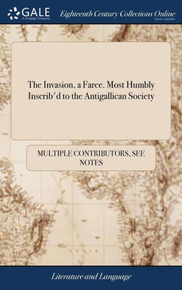 The Invasion, a Farce. Most Humbly Inscrib'd to the Antigallican Society
