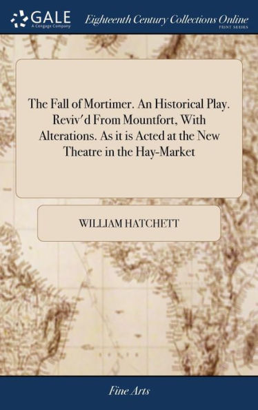 The Fall of Mortimer. An Historical Play. Reviv'd From Mountfort, With Alterations. As it is Acted at the New Theatre in the Hay-Market