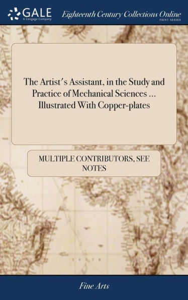 The Artist's Assistant, in the Study and Practice of Mechanical Sciences ... Illustrated With Copper-plates