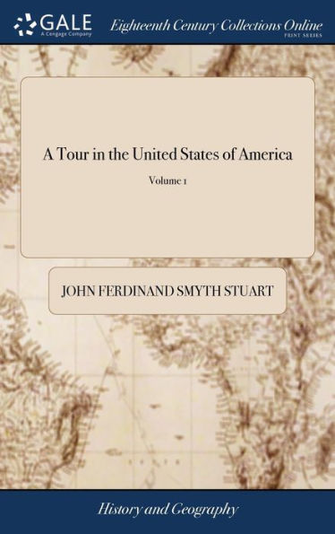 A Tour in the United States of America: Containing an Account of the Present Situation of That Country; ... With a Description of the Indian Nations, ... By J. F. D. Smyth, ... of 2; Volume 1