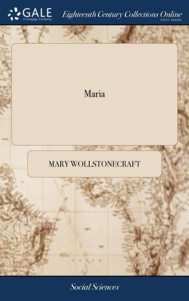 Maria: Or, The Wrongs of Woman. A Posthumous Fragment. By Mary Wollstonecraft Godwin. Author of A Vindication of the Rights of Woman