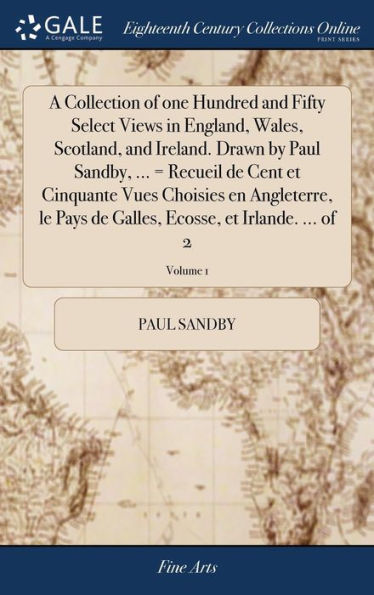 A Collection of one Hundred and Fifty Select Views in England, Wales, Scotland, and Ireland. Drawn by Paul Sandby, ... = Recueil de Cent et Cinquante Vues Choisies en Angleterre, le Pays de Galles, Ecosse, et Irlande. ... of 2; Volume 1