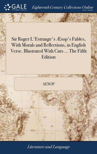 Sir Roger L'Estrange's Æsop's Fables, With Morals and Reflections, in English Verse. Illustrated With Cuts ... The Fifth Edition