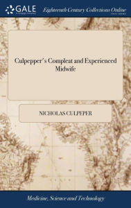 Title: Culpepper's Compleat and Experienced Midwife: In two Parts. I. A Guide for Child-bearing Women, ... II. Proper and Safe Remedies ... Made English by W. S. M.D. The Fifth Edition, Author: Nicholas Culpeper