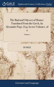 Title: The Iliad and Odyssey of Homer. Translated From the Greek, by Alexander Pope, Esq. In two Volumes. of 2; Volume 1, Author: Homer