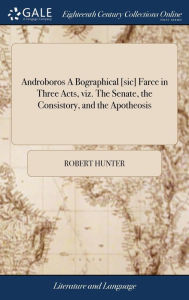 Title: Androboros A Bographical [sic] Farce in Three Acts, viz. The Senate, the Consistory, and the Apotheosis, Author: Robert Hunter