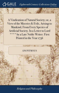 Title: A Vindication of Natural Society; or, a View of the Miseries & Evils, Arising to Mankind, From Every Species of Artificial Society. In a Letter to Lord **** by a Late Noble Writer. First Printed in the Year 1756, Author: Anonymous