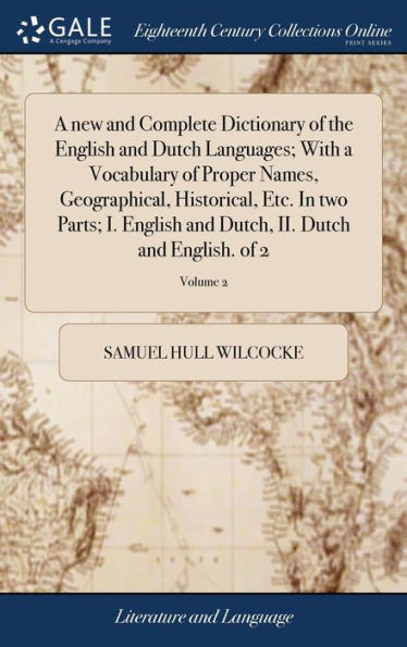 A new and Complete Dictionary of the English and Dutch Languages; With a Vocabulary of Proper Names, Geographical, Historical, Etc. In two Parts; I. English and Dutch, II. Dutch and English. of 2; Volume 2