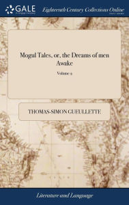 Title: Mogul Tales, or, the Dreams of men Awake: Being Stories Told to Divert the Grief of the Sultana's of Guzarat, for the Supposed Death of the Sultan. Written in French by the Celebrated Mr. Guelletee of 2; Volume 2, Author: Thomas-Simon Gueullette