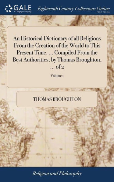 An Historical Dictionary of all Religions From the Creation of the World to This Present Time. ... Compiled From the Best Authorities, by Thomas Broughton, ... of 2; Volume 1