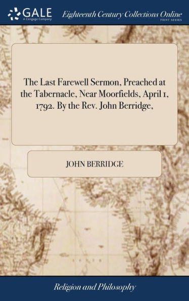 The Last Farewell Sermon, Preached at the Tabernacle, Near Moorfields, April 1, 1792. By the Rev. John Berridge,