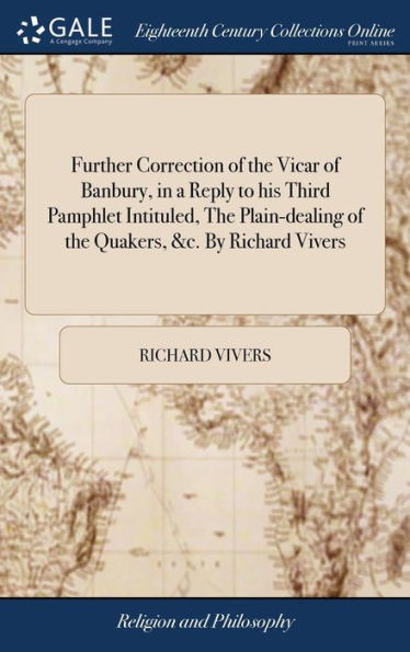 Further Correction of the Vicar of Banbury, in a Reply to his Third Pamphlet Intituled, The Plain-dealing of the Quakers, &c. By Richard Vivers