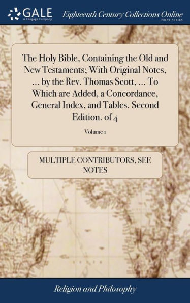 The Holy Bible, Containing the Old and New Testaments; With Original Notes, ... by the Rev. Thomas Scott, ... To Which are Added, a Concordance, General Index, and Tables. Second Edition. of 4; Volume 1