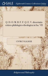 Title: Q. D. O. M. B. F. F. Q. E. V. dissertatio critico-philologico-theologica in Isa. VII: 14 = Matth. 1: 23. ... Auctore Georgio Kalmár ..., Author: Gyïrgy Kalmïr