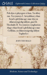 Title: Pob dyn ei physygwr ei hun. Yn ddwy ran. Yn cynnwys I. Arwyddion y rhan fwyaf o glefydau ag y mae dyn yn ddarostyngedig iddynt, gan Dr. Theobald, II. Yn cynnwys cynghorion rhag y rhan fwyaf o glefydau ag y mae Ceffylau, yn ddarostyngedig iddynt Ynghyd a t, Author: John Theobald