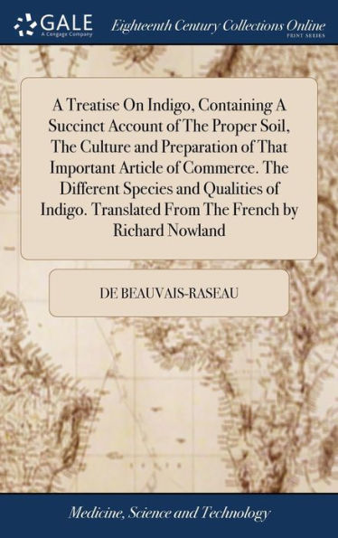A Treatise On Indigo, Containing A Succinct Account of The Proper Soil, The Culture and Preparation of That Important Article of Commerce. The Different Species and Qualities of Indigo. Translated From The French by Richard Nowland